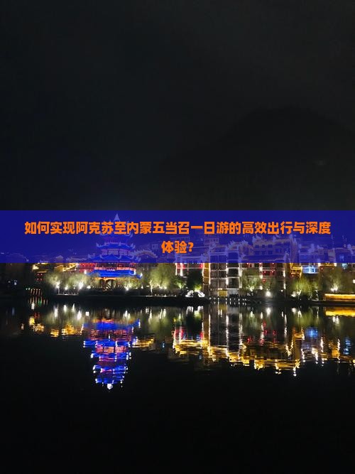 如何实现阿克苏至内蒙五当召一日游的高效出行与深度体验？