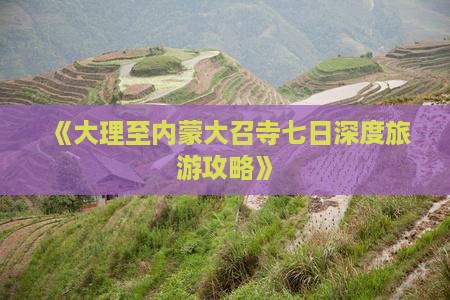 《大理至内蒙大召寺七日深度旅游攻略》