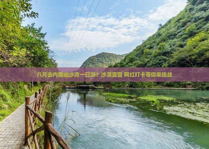 八月去内蒙响沙湾一日游？沙漠露营+网红打卡等你来挑战