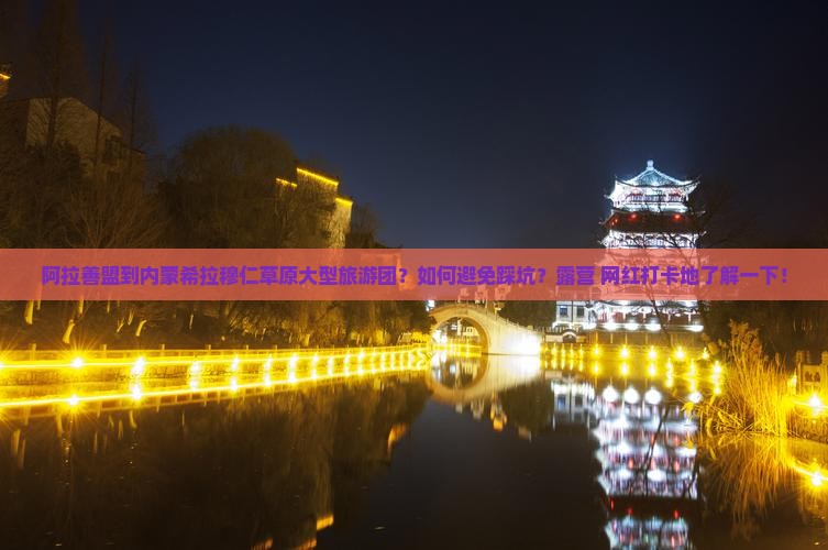 阿拉善盟到内蒙希拉穆仁草原大型旅游团？如何避免踩坑？露营+网红打卡地了解一下！