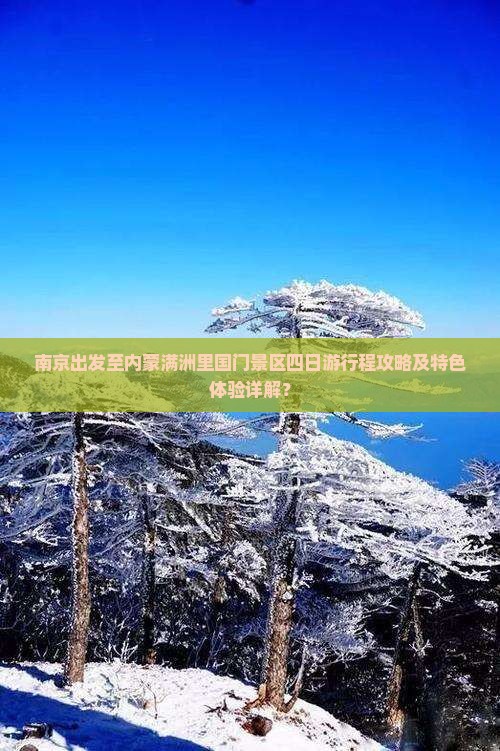 南京出发至内蒙满洲里国门景区四日游行程攻略及特色体验详解？