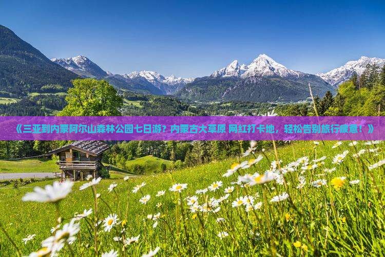 《三亚到内蒙阿尔山森林公园七日游？内蒙古大草原+网红打卡地，轻松告别旅行疲惫！》
