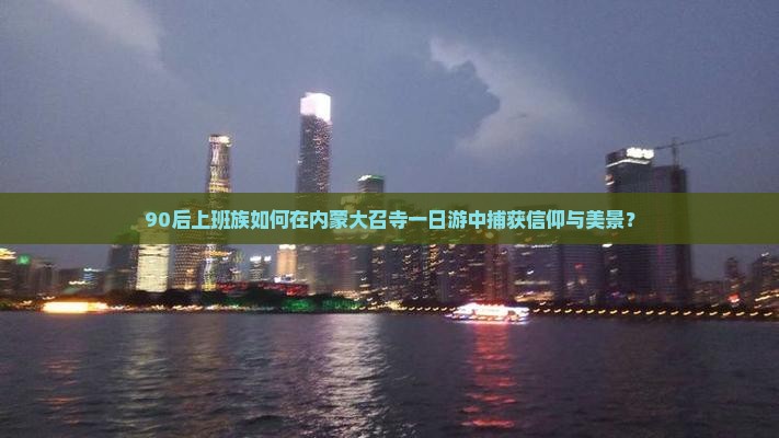 90后上班族如何在内蒙大召寺一日游中捕获信仰与美景？