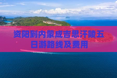 资阳到内蒙成吉思汗陵五日游路线及费用