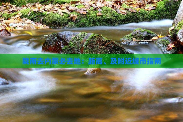 陇南去内蒙必去地：距离、及附近城市指南