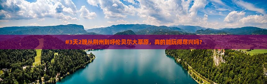 #3天2晚从荆州到呼伦贝尔大草原，真的能玩得尽兴吗？
