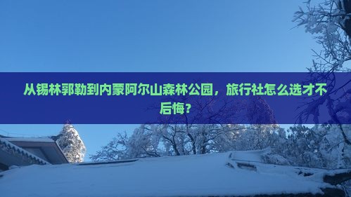 从锡林郭勒到内蒙阿尔山森林公园，旅行社怎么选才不后悔？