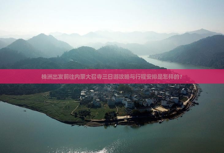 株洲出发前往内蒙大召寺三日游攻略与行程安排是怎样的？