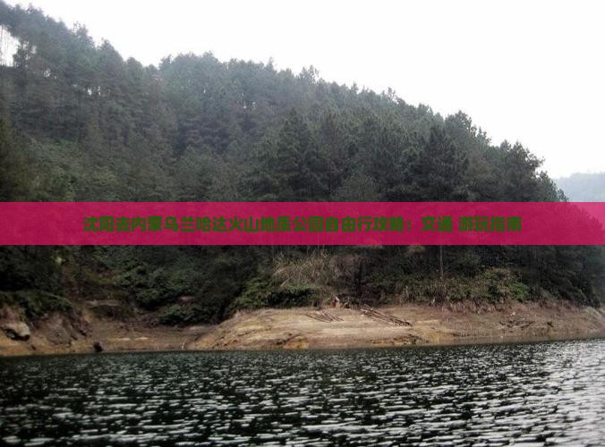 沈阳去内蒙乌兰哈达火山地质公园自由行攻略：交通+游玩指南