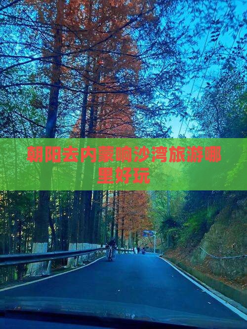 朝阳去内蒙响沙湾旅游哪里好玩