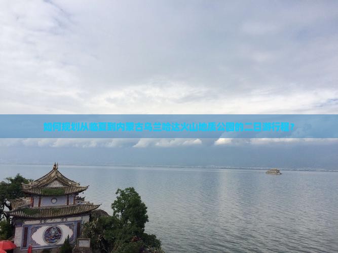 如何规划从临夏到内蒙古乌兰哈达火山地质公园的二日游行程？