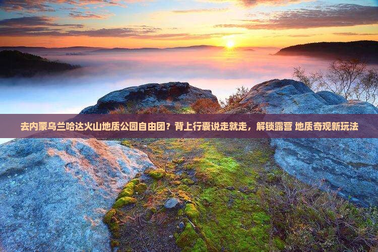 盐城去内蒙乌兰哈达火山地质公园自由团 盐城去内蒙乌兰哈达火山地质公园自由团