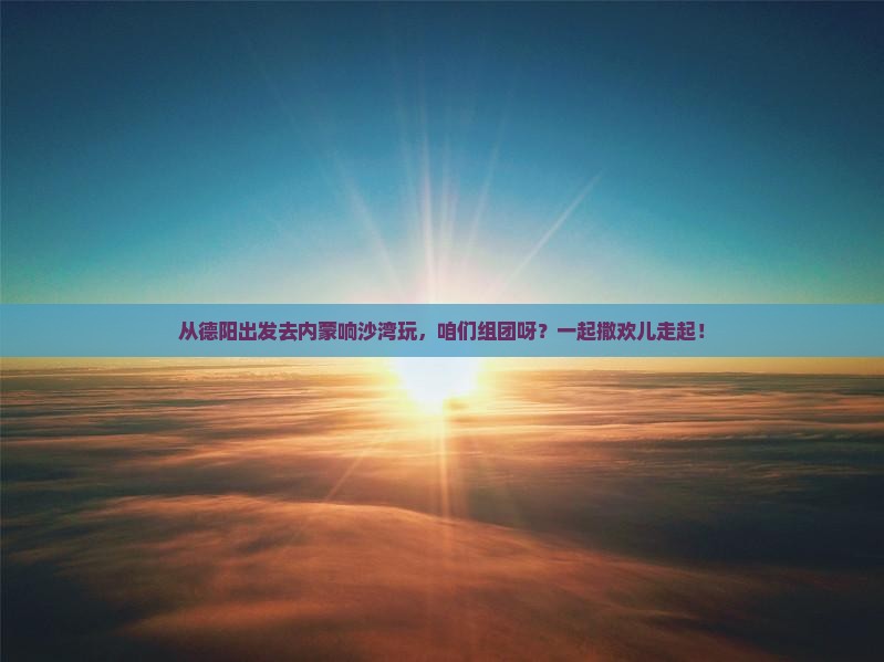 德阳到内蒙响沙湾团体旅游