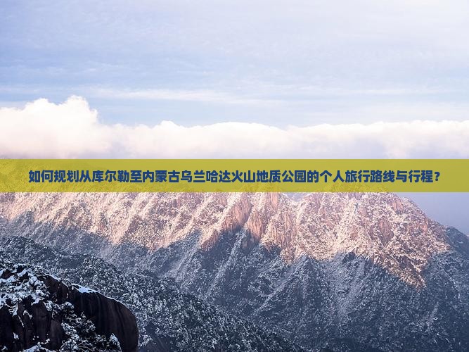 库尔勒到内蒙乌兰哈达火山地质公园个人游