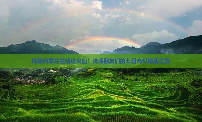 济源去内蒙乌兰哈达火山地质公园七日游