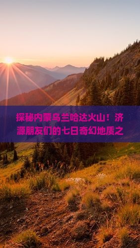 济源去内蒙乌兰哈达火山地质公园七日游