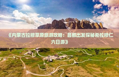 昌都去内蒙希拉穆仁草原六日游