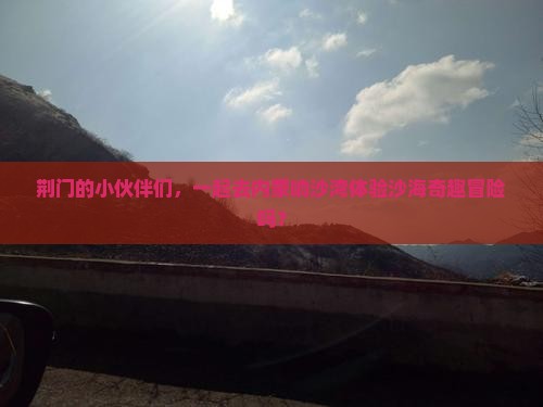 荆门去内蒙响沙湾团体旅游