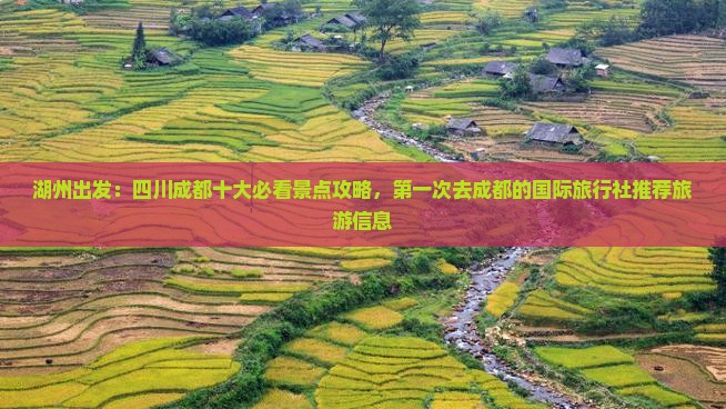 湖州出发：四川成都十大必看景点攻略，第一次去成都的国际旅行社推荐旅游信息