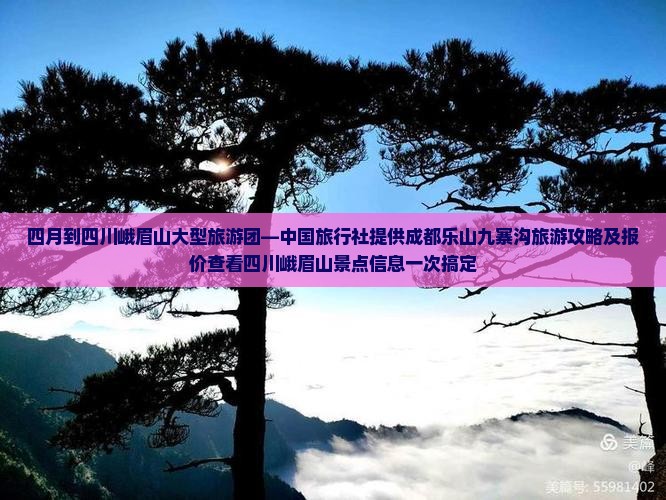 四月到四川峨眉山大型旅游团—中国旅行社提供成都乐山九寨沟旅游攻略及报价查看四川峨眉山景点信息一次搞定