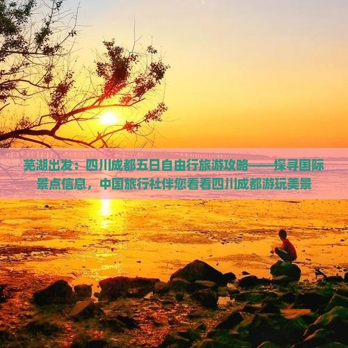 芜湖出发：四川成都五日自由行旅游攻略——探寻国际景点信息，中国旅行社伴您看看四川成都游玩美景