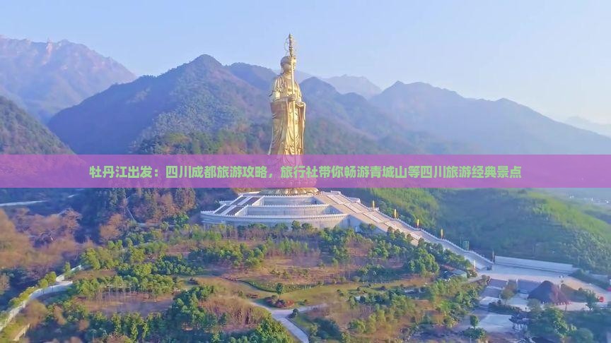牡丹江出发：四川成都旅游攻略，旅行社带你畅游青城山等四川旅游经典景点