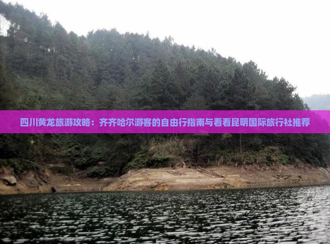 四川黄龙旅游攻略：齐齐哈尔游客的自由行指南与看看昆明国际旅行社推荐