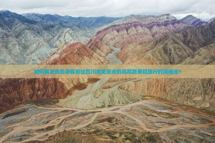 如何解决青岛游客前往四川黄龙景点的高昂路费和旅行时间痛点？