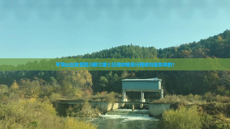 平顶山出发至四川都江堰七日游攻略及行程规划是怎样的？