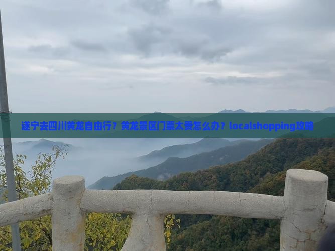 遂宁去四川黄龙自由行？黄龙景区门票太贵怎么办？localshopping攻略