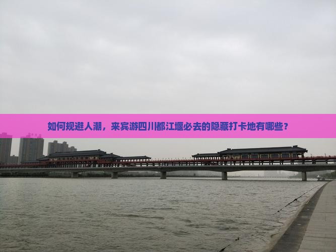 如何规避人潮，来宾游四川都江堰必去的隐藏打卡地有哪些？