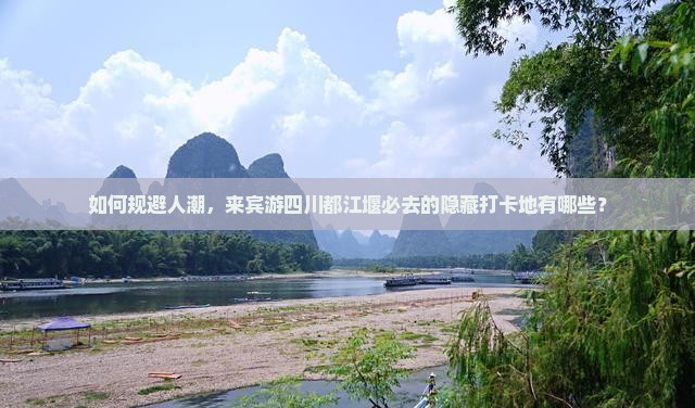 如何规避人潮，来宾游四川都江堰必去的隐藏打卡地有哪些？