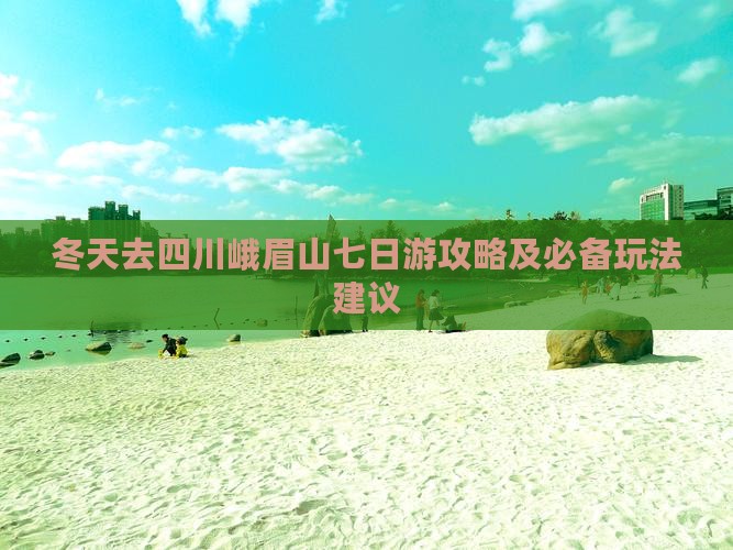 冬天去四川峨眉山七日游攻略及必备玩法建议