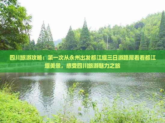 四川旅游攻略：第一次从永州出发都江堰三日游路犀看看都江堰美景，感受四川旅游魅力之旅