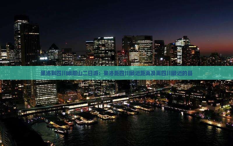 果洛到四川峨眉山二日游：果洛距四川最近距离及离四川最近的县