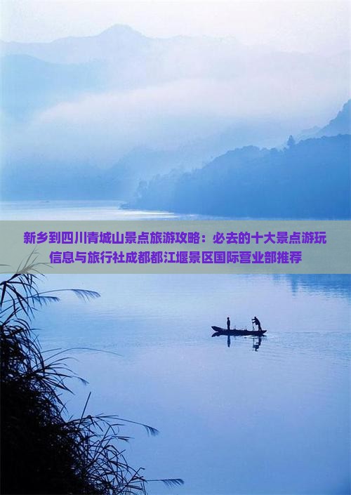 新乡到四川青城山景点旅游攻略：必去的十大景点游玩信息与旅行社成都都江堰景区国际营业部推荐