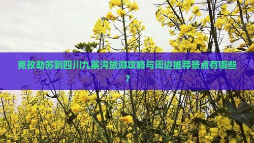 克孜勒苏到四川九寨沟旅游攻略与周边推荐景点有哪些？