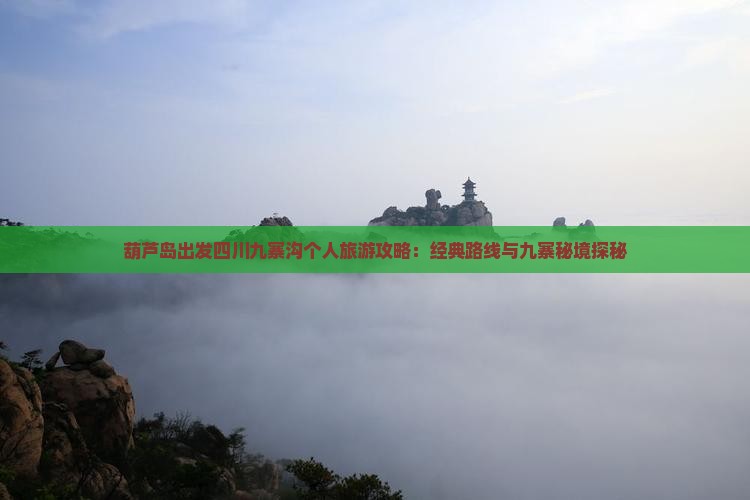 葫芦岛出发四川九寨沟个人旅游攻略：经典路线与九寨秘境探秘