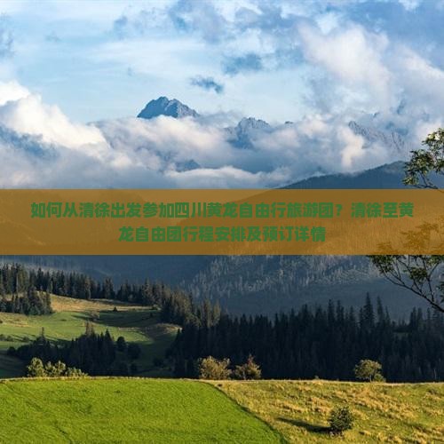 如何从清徐出发参加四川黄龙自由行旅游团？清徐至黄龙自由团行程安排及预订详情