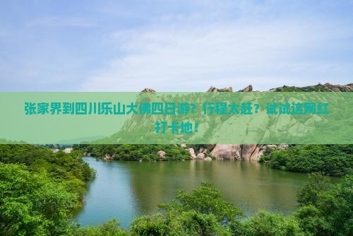 张家界到四川乐山大佛四日游？行程太赶？试试这网红打卡地！