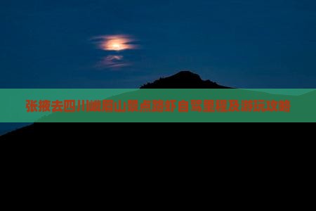张掖去四川峨眉山景点路虾自驾里程及游玩攻略