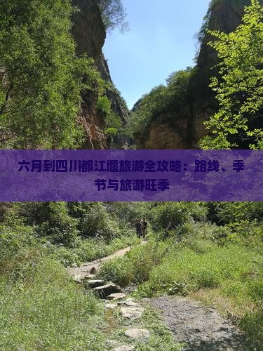 六月到四川都江堰旅游全攻略：路线、季节与旅游旺季