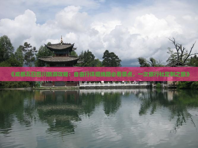 《成都五日四川旅游攻略：自由行详细线路必看景点，一次旅行社定制之旅》