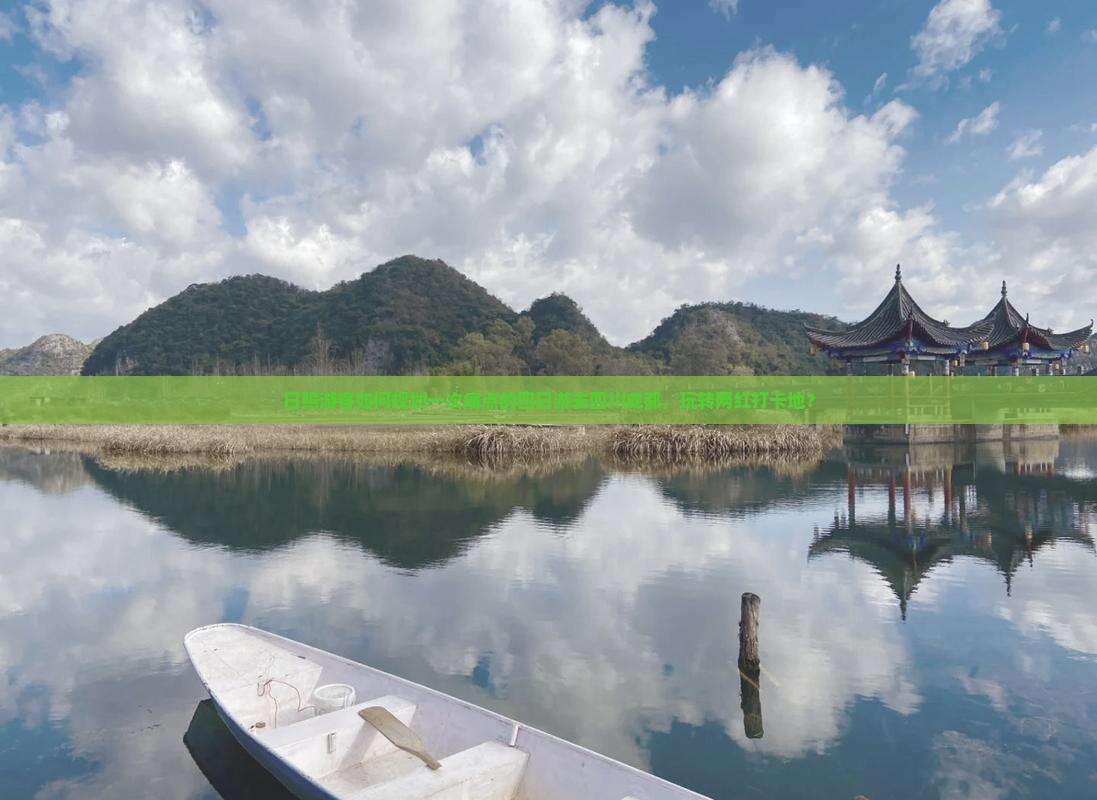 日照游客如何规划一次痛点的四日游去四川成都，玩转网红打卡地？