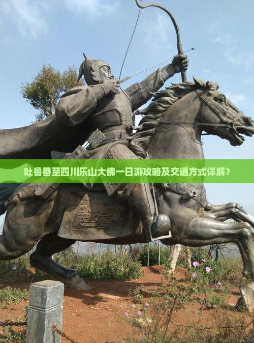吐鲁番至四川乐山大佛一日游攻略及交通方式详解？