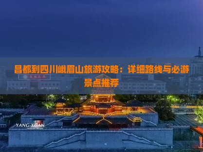昌都到四川峨眉山旅游攻略：详细路线与必游景点推荐