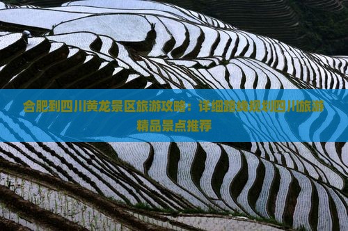 合肥到四川黄龙景区旅游攻略：详细路线规划四川旅游精品景点推荐