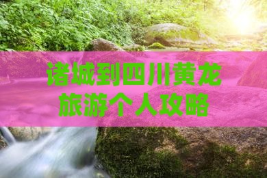 诸城到四川黄龙旅游个人攻略