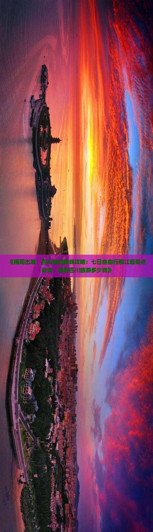《揭阳出发！四川旅游路线攻略：七日自由行都江堰景点咨询，看看四川旅游多少钱》