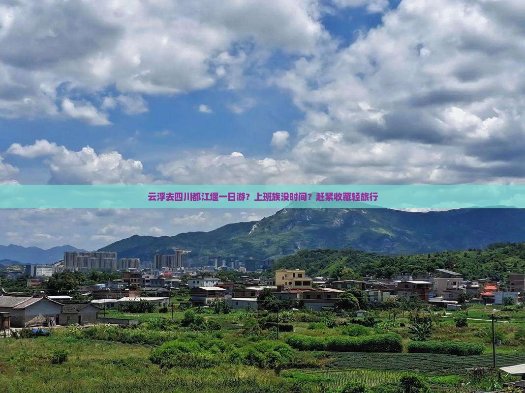 云浮去四川都江堰一日游？上班族没时间？赶紧收藏轻旅行
